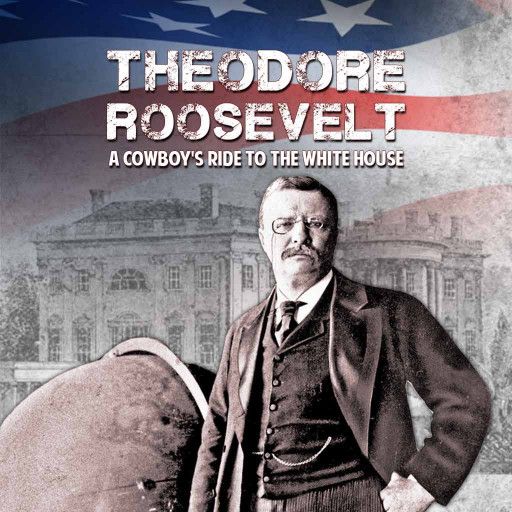 Theodore Roosevelt: A Cowboy's Ride To The White House Theodore Roosevelt: A Cowboy's Ride To The White House