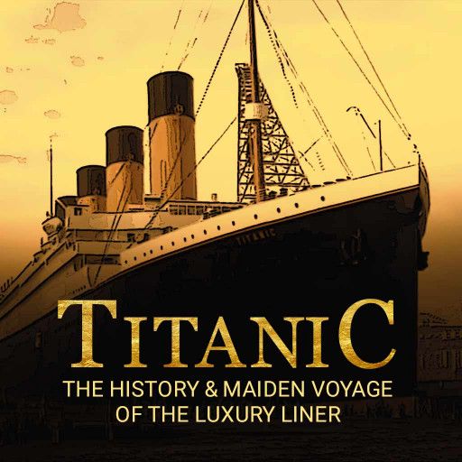 Titanic: The History & Maiden Voyage of the Luxury Liner Titanic: The History & Maiden Voyage of the Luxury Liner