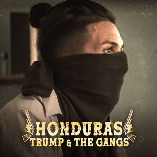Honduras, Trump & The Gangs Honduras, Trump & The Gangs